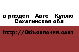  в раздел : Авто » Куплю . Сахалинская обл.